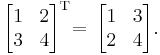 \begin{bmatrix}
1 & 2  \\
3 & 4 \end{bmatrix}^{\mathrm{T}} \!\! \;\!
= \,
\begin{bmatrix}
1 & 3  \\
2 & 4 \end{bmatrix}.
