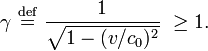 
\gamma \ \stackrel{\mathrm{def}}{=}\  
\frac{1}{\sqrt{1 - (v/c_0)^2}} \   \ge 1.
