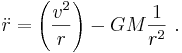 \ddot r = \left(\frac{v^2}{r}\right )-GM\frac{1}{r^2} \ . 