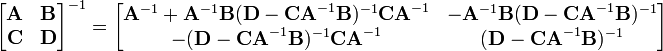 
\begin{bmatrix} \mathbf{A} & \mathbf{B} \\ \mathbf{C} & \mathbf{D} \end{bmatrix}^{-1} = \begin{bmatrix} \mathbf{A}^{-1}+\mathbf{A}^{-1}\mathbf{B}(\mathbf{D}-\mathbf{CA}^{-1}\mathbf{B})^{-1}\mathbf{CA}^{-1} & -\mathbf{A}^{-1}\mathbf{B}(\mathbf{D}-\mathbf{CA}^{-1}\mathbf{B})^{-1} \\ -(\mathbf{D}-\mathbf{CA}^{-1}\mathbf{B})^{-1}\mathbf{CA}^{-1} & (\mathbf{D}-\mathbf{CA}^{-1}\mathbf{B})^{-1} \end{bmatrix}
