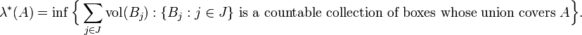  \lambda^*(A) = \inf \Bigl\{\sum_{j\in J}\operatorname{vol}(B_j)�: \{B_j:j\in J\}\text{ is a countable collection of boxes whose union covers }A\Bigr\} .