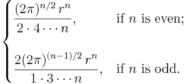 
  \begin{cases}
    \displaystyle \frac{(2\pi)^{n/2}\,r^n}{2 \cdot 4 \cdots n} ,      & \text{if } n \text{ is even}; \\ \\
    \displaystyle \frac{2(2\pi)^{(n-1)/2}\,r^n}{1 \cdot 3 \cdots n} , & \text{if } n \text{ is odd}.
  \end{cases}
