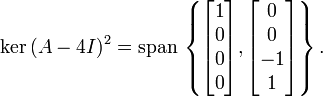 \ker{(A-4I)}^2 = \operatorname{span} \, \left\{ \begin{bmatrix} 1 \\ 0 \\ 0 \\ 0 \end{bmatrix}, \begin{bmatrix} 0 \\ 0 \\ -1 \\ 1 \end{bmatrix} \right\}.