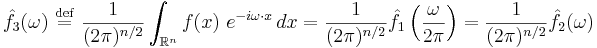  \hat{f}_3(\omega) \ \stackrel{\mathrm{def}}{=}\  \frac{1}{(2 \pi)^{n/2}} \int_{\mathbb{R}^n} f(x) \ e^{-i \omega\cdot x}\, dx = \frac{1}{(2 \pi)^{n/2}} \hat{f}_1\left(\frac{\omega}{2 \pi} \right) = \frac{1}{(2 \pi)^{n/2}} \hat{f}_2(\omega) 