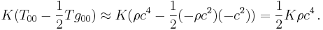 K (T_{0 0} - {1 \over 2} T g_{0 0}) \approx K (\rho c^4 - {1 \over 2} (- \rho c^2) (- c^2)) =  {1 \over 2} K \rho c^4 \,.