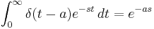  \int_{0}^{\infty}\delta (t-a)e^{-st} \, dt=e^{-as} 