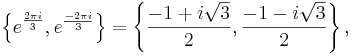 \left\{e^{2 \pi i \over 3},e^{-2 \pi i \over 3}\right\}=\left\{ \frac{-1 + i \sqrt{3}}{2}, \frac{-1 - i \sqrt{3}}{2} \right\} ,