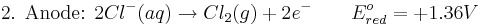 \mbox{2. Anode: }2Cl^{-}(aq) \rightarrow Cl_{2}(g) + 2e^{-} \qquad E^{o}_{red}= +1.36 V\,