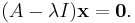 (A - \lambda I) \mathbf{x} = \mathbf{0}.