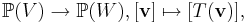 \mathbb P(V) \rightarrow \mathbb P(W), [\mathbf{v}]\mapsto [T(\mathbf{v})],