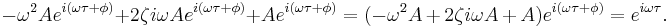 \,\! -\omega^2 A e^{i (\omega \tau + \phi)} + 2 \zeta i \omega A e^{i(\omega \tau + \phi)} + A e^{i(\omega \tau + \phi)} = (-\omega^2 A \, + \, 2 \zeta i \omega A \, + \, A) e^{i (\omega \tau + \phi)} = e^{i \omega \tau} .