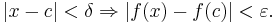 | x - c | < \delta \Rightarrow | f(x) - f(c) | < \varepsilon.