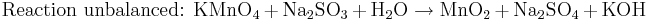 \mbox{Reaction unbalanced: }\mbox{KMnO}_{4}+\mbox{Na}_{2}\mbox{SO}_3+\mbox{H}_2\mbox{O}\rightarrow\mbox{MnO}_{2}+\mbox{Na}_{2}\mbox{SO}_{4}+\mbox{KOH}\,