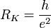 R_K = \frac{h}{e^2}