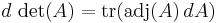 d \,\det(A) = \operatorname{tr}(\operatorname{adj}(A) \,dA)