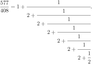 \frac{577}{408} = 1 + \cfrac{1}{2 + \cfrac{1}{2 + \cfrac{1}{2 + \cfrac{1}{2 + \cfrac{1}{2 + \cfrac{1}{2 + \cfrac{1}{2}}}}}}}.