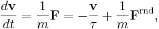 
\frac{d\mathbf{v}}{dt} = \frac{1}{m} \mathbf{F} = -\frac{\mathbf{v}}{\tau} + \frac{1}{m} \mathbf{F}^{\mathrm{rnd}},
