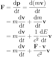 \begin{align}
  \mathbf F &= \frac {\mathrm{d} \mathbf {p} }{\mathrm{d} t} =  \frac {\mathrm{d} (m \mathbf {v}) }{\mathrm{d} t}
\\          &=  m \frac {\mathrm{d}\mathbf{v}} {\mathrm{d}t} +  \frac {\mathrm{d} m }{\mathrm{d} t}\mathbf {v}
\\          &=  m \frac {\mathrm{d}\mathbf{v}} {\mathrm{d}t} + \frac{1}{c^2} \frac {\mathrm{d} E }{\mathrm{d} t}\mathbf{v}
\\          &=  m \frac {\mathrm{d}\mathbf{v}} {\mathrm{d}t} + \frac { \mathbf{F} \cdot \mathbf{v} }{c^2}\mathbf{v}
\end{align}