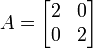 A=\begin{bmatrix}2 & 0\\ 0 & 2\end{bmatrix}