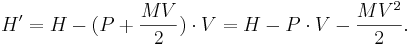 
H' = H - (P+{MV\over 2})\cdot V = H - P\cdot V - {MV^2\over 2}.
\,