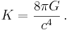 K = \frac{8 \pi G}{c^4} \,.