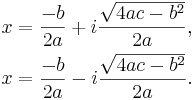 \begin{align}
 x &= \frac{-b}{2a} + i \frac{\sqrt {4ac - b^2}}{2a} , \\
 x &= \frac{-b}{2a} - i \frac{\sqrt {4ac - b^2}}{2a}.
\end{align}