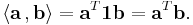  
   \langle \mathbf{a}\, , \mathbf{b} \rangle =
   \mathbf{a}^T \mathbf{1} \mathbf{b} = \mathbf{a}^T \mathbf{b}.
