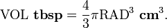  \mathrm{VOL}~\bold{tbsp} = \frac{4}{3} \pi \mathrm{RAD}^3~ \bold{cm}^3.