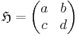 \mathfrak{H} =
\begin{pmatrix}
  a & b \\
  c & d
\end{pmatrix} 
