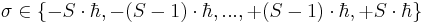 \sigma \in \{-S\cdot\hbar , -(S-1)\cdot\hbar , ... ,+(S-1)\cdot\hbar ,+S\cdot\hbar\}