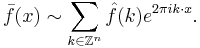 \bar f(x) \sim \sum_{k\in\mathbb{Z}^n} \hat{f}(k)e^{2\pi i k\cdot x}.