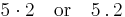 5 \cdot 2 \quad\text{or}\quad 5\,.\,2