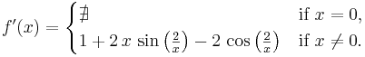 f'(x) = \begin{cases}
\nexists                        & \text{if } x = 0,\\
1 + 2\,x\,\sin\left(\frac{2}{x}\right) - 2\,\cos\left(\frac{2}{x}\right) & \text{if } x \neq 0.
\end{cases}