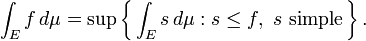 \int_E f\,d\mu = \sup\left\{\,\int_E s\,d\mu�: s\le f,\ s\ \mbox{simple}\,\right\}.