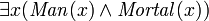 \exists x (\mathit{Man}(x) \wedge \mathit{Mortal}(x) )