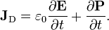  \mathbf{J}_\mathrm{D} = \varepsilon_0 \frac{\partial \mathbf{E}}{\partial t} + \frac{\partial \mathbf{P}}{\partial t}.