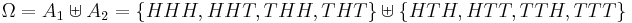 \textstyle \Omega = A_1 \uplus A_2 = \{HHH, HHT, THH, THT\} \uplus \{HTH, HTT, TTH, TTT\} 