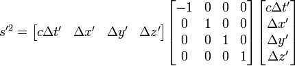 
s'^2 = \begin{bmatrix}c \Delta t' & \Delta x' & \Delta y' & \Delta z' \end{bmatrix}
\begin{bmatrix} -1&0&0&0\\ 0&1&0&0 \\ 0&0&1&0 \\ 0&0&0&1 \end{bmatrix}
\begin{bmatrix} c \Delta t' \\ \Delta x' \\ \Delta y' \\ \Delta z' \end{bmatrix}
