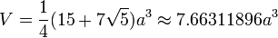 V = \frac{1}{4} (15+7\sqrt{5}) a^3 \approx 7.66311896a^3