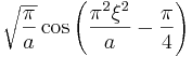  \sqrt{\frac{\pi}{a}} \cos \left( \frac{\pi^2 \xi^2}{a} - \frac{\pi}{4} \right)  