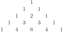 

\begin{matrix}
&&&&&1\\
&&&&1&&1\\
&&&1&&2&&1\\
&&1&&3&&3&&1\\
&1&&4&&6&&4&&1
\end{matrix}
