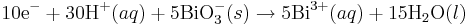 \mbox{10e}^{-}+ \mbox{30H}^{+}(aq) + \mbox{5BiO}_3^{-}(s)\rightarrow\mbox{5Bi}^{3+}(aq) + \mbox{15H}_2\mbox{O}(l)\,