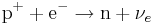 \mathrm{p}^+ + \mathrm{e}^- \rightarrow\mathrm{n} + {\nu}_e \,