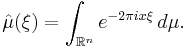 \hat\mu(\xi)=\int_{\mathbb{R}^n} e^{-2\pi i x\xi}\,d\mu.