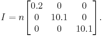 I=n\begin{bmatrix}0.2 & 0 & 0\\0 & 10.1 & 0 \\ 0 & 0 & 10.1\end{bmatrix}.