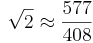 \sqrt 2\approx\frac{577}{408}