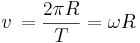  v\, = \frac {2 \pi R } {T} = \omega R 