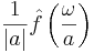 \frac{1}{|a|} \hat{f}\left( \frac{\omega}{a} \right)\,