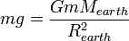 mg = \frac{GmM_{earth}}{R_{earth}^2}\,