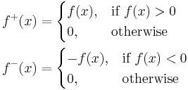 \begin{align}
 f^+(x) &{}= \begin{cases}
               f(x), & \text{if } f(x) > 0 \\
               0, & \text{otherwise}
             \end{cases} \\
 f^-(x) &{}= \begin{cases}
               -f(x), & \text{if } f(x) < 0 \\
               0, & \text{otherwise}
             \end{cases}
\end{align}